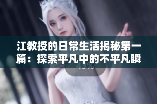 江教授的日常生活揭秘第一篇：探索平凡中的不平凡瞬间