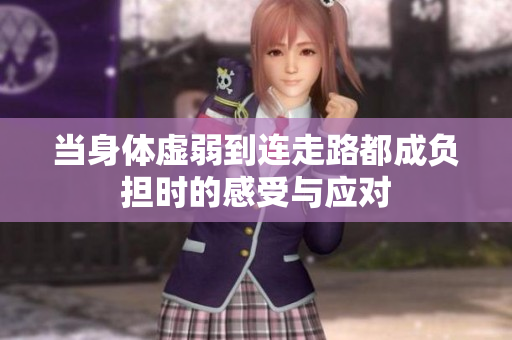 当身体虚弱到连走路都成负担时的感受与应对