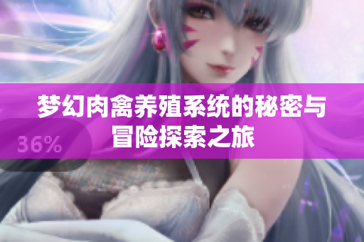 梦幻肉禽养殖系统的秘密与冒险探索之旅