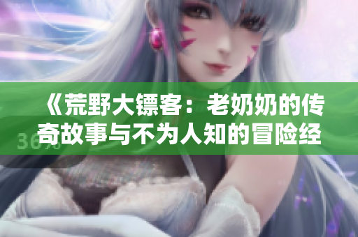 《荒野大镖客：老奶奶的传奇故事与不为人知的冒险经历》