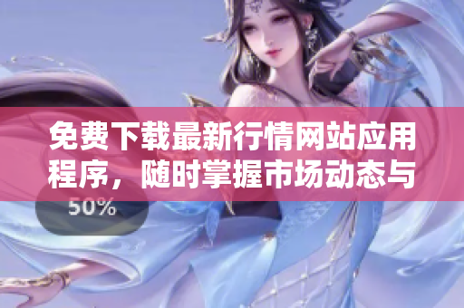 免费下载最新行情网站应用程序，随时掌握市场动态与趋势分析