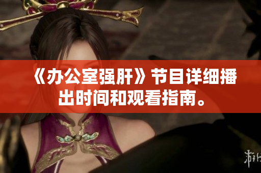 《办公室强肝》节目详细播出时间和观看指南。