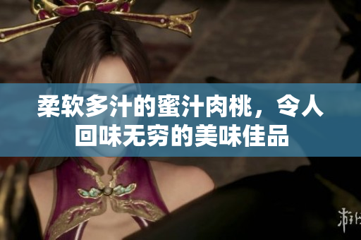 柔软多汁的蜜汁肉桃，令人回味无穷的美味佳品
