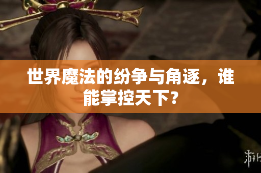 世界魔法的纷争与角逐，谁能掌控天下？