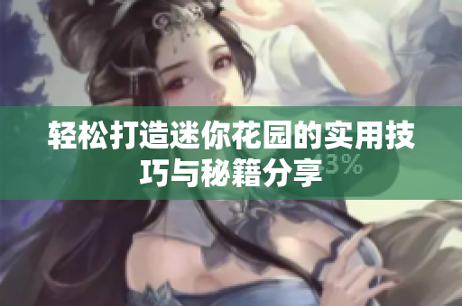轻松打造迷你花园的实用技巧与秘籍分享