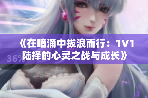 《在暗涌中拔浪而行：1V1陆择的心灵之战与成长》