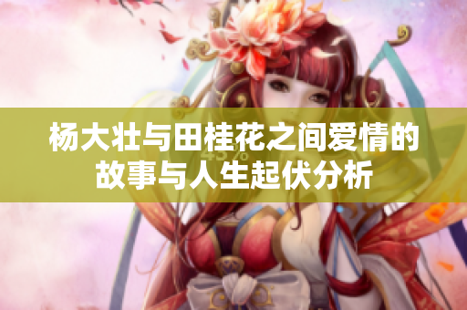 杨大壮与田桂花之间爱情的故事与人生起伏分析