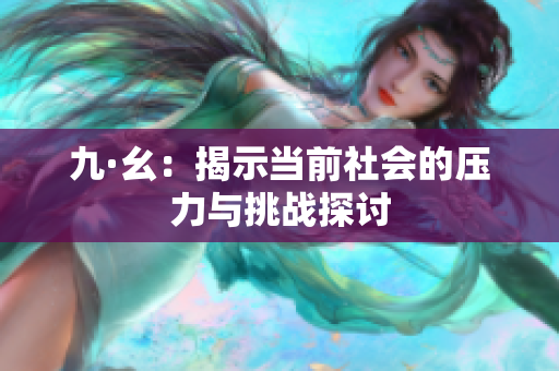 九·幺：揭示当前社会的压力与挑战探讨