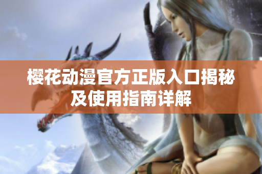 樱花动漫官方正版入口揭秘及使用指南详解
