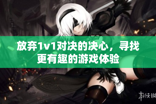 放弃1v1对决的决心，寻找更有趣的游戏体验
