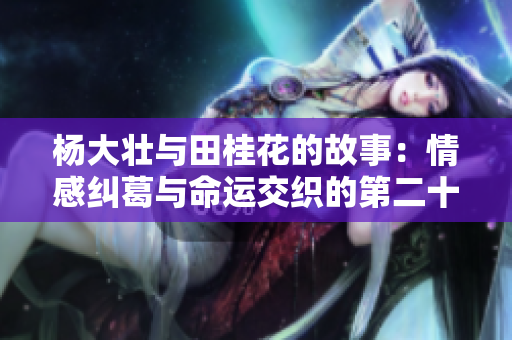 杨大壮与田桂花的故事：情感纠葛与命运交织的第二十九章