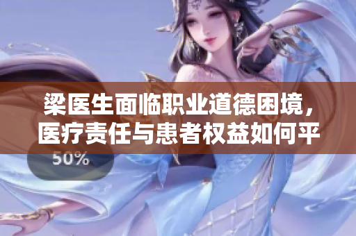 梁医生面临职业道德困境，医疗责任与患者权益如何平衡