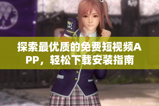 探索最优质的免费短视频APP，轻松下载安装指南