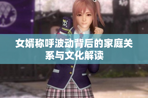 女婿称呼波动背后的家庭关系与文化解读
