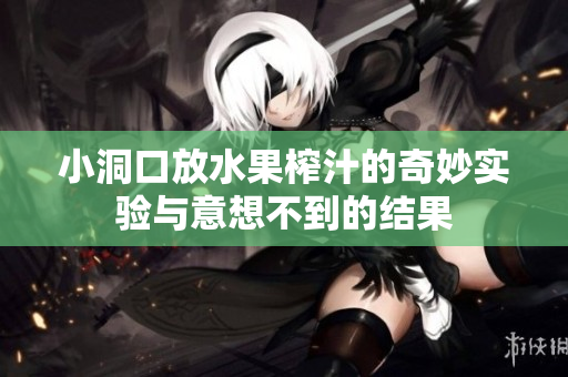 小洞口放水果榨汁的奇妙实验与意想不到的结果