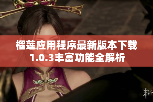榴莲应用程序最新版本下载1.0.3丰富功能全解析