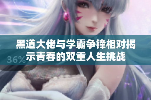 黑道大佬与学霸争锋相对揭示青春的双重人生挑战