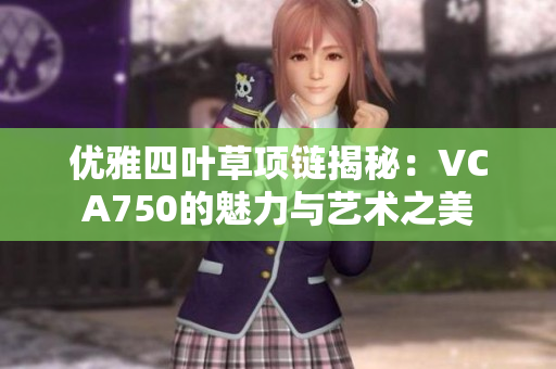 优雅四叶草项链揭秘：VCA750的魅力与艺术之美