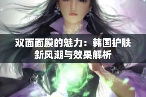 双面面膜的魅力：韩国护肤新风潮与效果解析