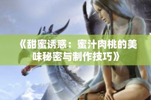 《甜蜜诱惑：蜜汁肉桃的美味秘密与制作技巧》