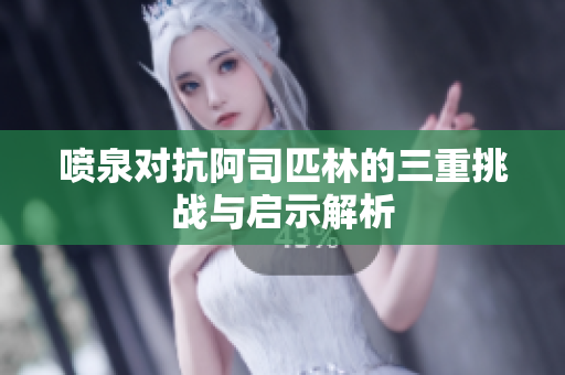 喷泉对抗阿司匹林的三重挑战与启示解析