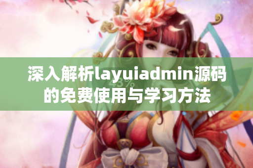 深入解析layuiadmin源码的免费使用与学习方法