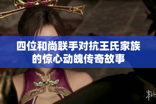 四位和尚联手对抗王氏家族的惊心动魄传奇故事