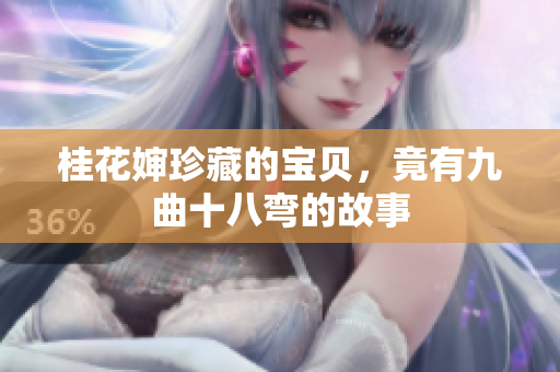 桂花婶珍藏的宝贝，竟有九曲十八弯的故事