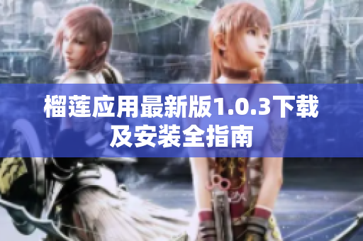 榴莲应用最新版1.0.3下载及安装全指南