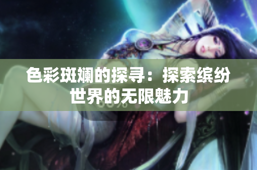 色彩斑斓的探寻：探索缤纷世界的无限魅力
