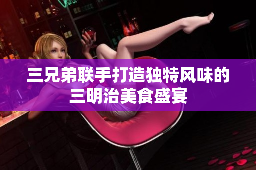 三兄弟联手打造独特风味的三明治美食盛宴