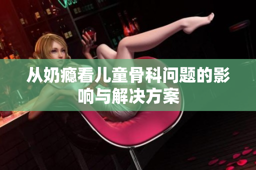 从奶瘾看儿童骨科问题的影响与解决方案