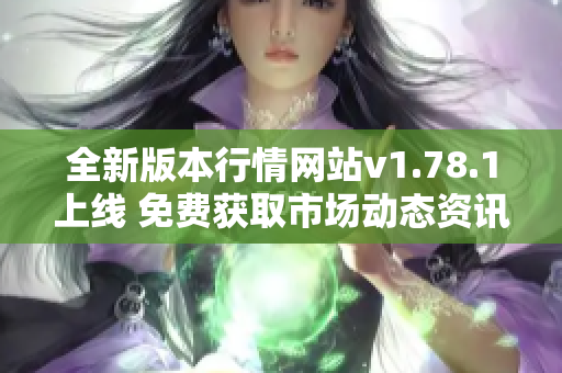 全新版本行情网站v1.78.1上线 免费获取市场动态资讯