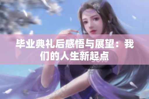 毕业典礼后感悟与展望：我们的人生新起点