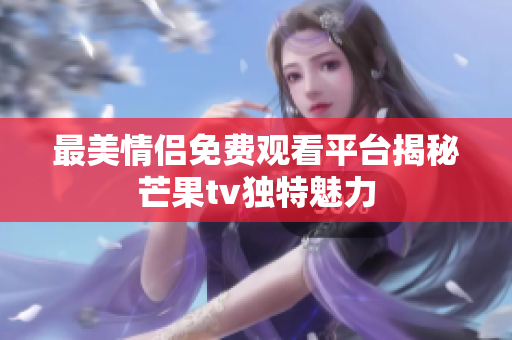 最美情侣免费观看平台揭秘芒果tv独特魅力