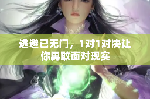 逃避已无门，1对1对决让你勇敢面对现实