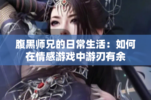腹黑师兄的日常生活：如何在情感游戏中游刃有余