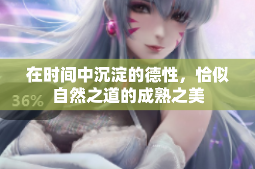 在时间中沉淀的德性，恰似自然之道的成熟之美