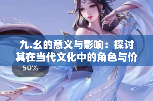 九.幺的意义与影响：探讨其在当代文化中的角色与价值