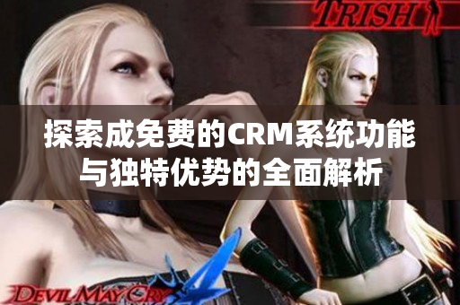 探索成免费的CRM系统功能与独特优势的全面解析