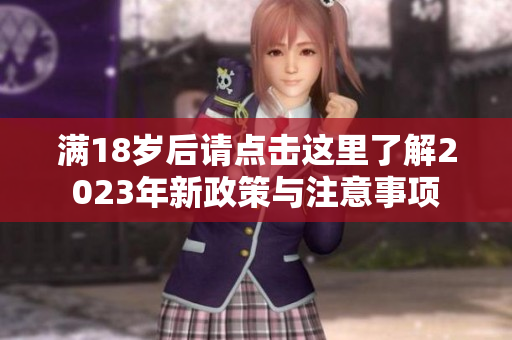 满18岁后请点击这里了解2023年新政策与注意事项