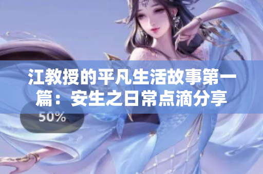 江教授的平凡生活故事第一篇：安生之日常点滴分享