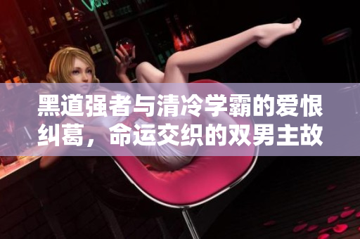 黑道强者与清冷学霸的爱恨纠葛，命运交织的双男主故事