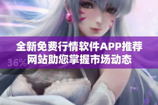 全新免费行情软件APP推荐网站助您掌握市场动态
