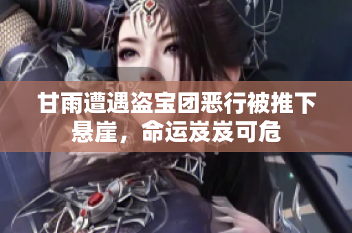 甘雨遭遇盗宝团恶行被推下悬崖，命运岌岌可危