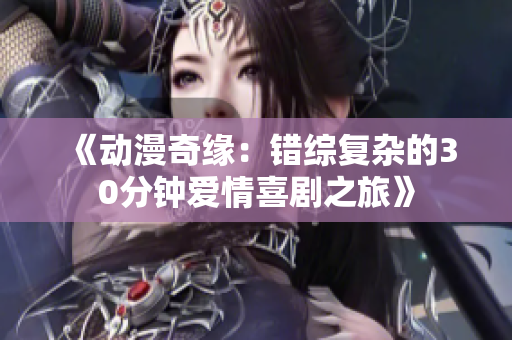 《动漫奇缘：错综复杂的30分钟爱情喜剧之旅》