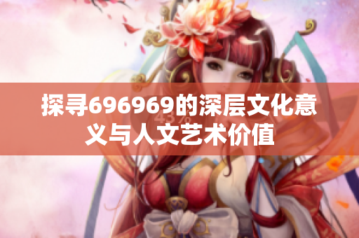 探寻696969的深层文化意义与人文艺术价值
