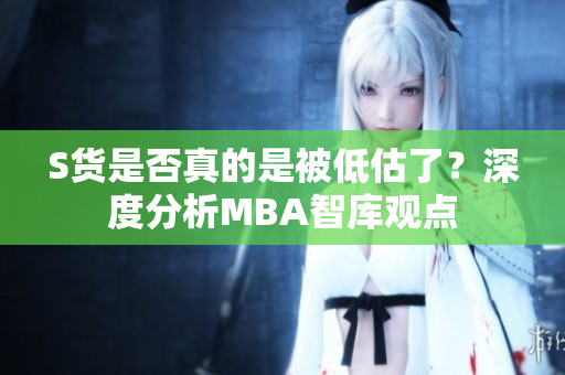 S货是否真的是被低估了？深度分析MBA智库观点