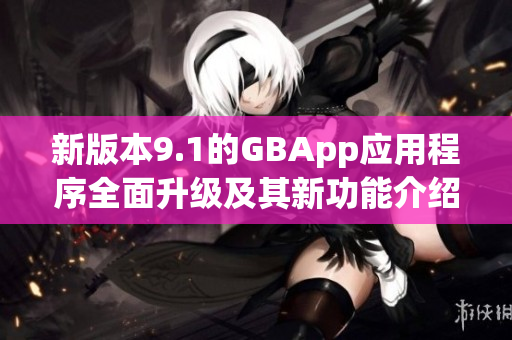 新版本9.1的GBApp应用程序全面升级及其新功能介绍