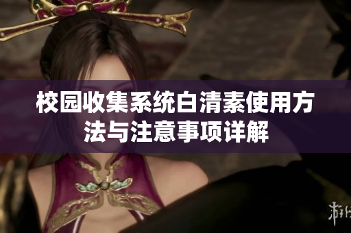 校园收集系统白清素使用方法与注意事项详解